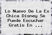 Lo Nuevo De La Ex Chica Disney Se Puede Escuchar Gratis En <b>...</b>