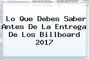 Lo Que Debes Saber Antes De La Entrega De Los <b>Billboard 2017</b>