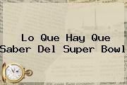 Lo Que Hay Que Saber Del <b>Super Bowl</b>