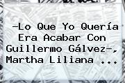 Ver lo que yo queria era acabar con guillermo galvez martha liliana ?Lo Que Yo Quería Era Acabar Con <b>Guillermo Gálvez</b>?, Martha Liliana ...
