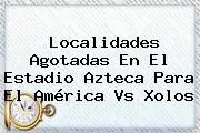 Localidades Agotadas En El Estadio Azteca Para El <b>América Vs Xolos</b>