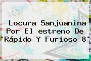 Locura Sanjuanina Por El <b>estreno</b> De `<b>Rápido Y Furioso 8</b>`