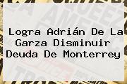 Logra Adrián De La Garza Disminuir Deuda De <b>Monterrey</b>