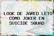 LOOK DE <b>JARED LETO</b> COMO JOKER EN SUICIDE SQUAD