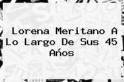 <b>Lorena Meritano</b> A Lo Largo De Sus 45 Años