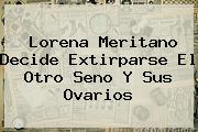 <b>Lorena Meritano</b> Decide Extirparse El Otro Seno Y Sus Ovarios