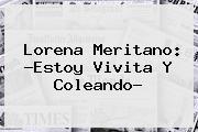 <b>Lorena Meritano</b>: ?Estoy Vivita Y Coleando?