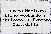 Ver lorena meritano llamo cobarde y mentiroso a ernesto calzadilla <b>Lorena Meritano</b> Llamó ?cobarde Y Mentiroso? A Ernesto Calzadilla