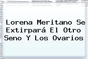 Ver lorena meritano se extirpara el otro seno y los ovarios <b>Lorena Meritano</b> Se Extirpará El Otro Seno Y Los Ovarios