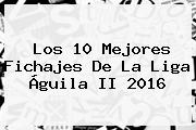 Los 10 Mejores Fichajes De La <b>Liga Águila</b> II 2016