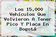 Los 15.000 Vehículos Que Volvieron A Tener Pico Y Placa En Bogotá