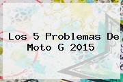 Los 5 Problemas De <b>Moto G</b> 2015