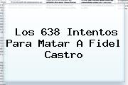 Los 638 Intentos Para Matar A <b>Fidel Castro</b>