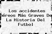 Los <b>accidentes</b> Aéreos Más Graves De La Historia Del Futbol