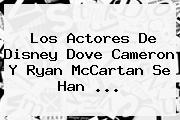 Los Actores De Disney <b>Dove Cameron</b> Y Ryan McCartan Se Han <b>...</b>