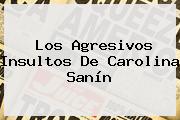 Los Agresivos Insultos De <b>Carolina Sanín</b>