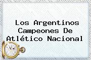 Los Argentinos Campeones De Atlético Nacional