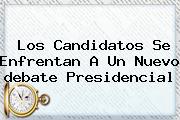 Los Candidatos Se Enfrentan A Un Nuevo <b>debate Presidencial</b>