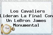 Ver los cavaliers lideran la final con un lebron james monumental Los Cavaliers Lideran La Final Con Un <b>LeBron James</b> Monumental