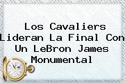 Los Cavaliers Lideran La Final Con Un <b>LeBron James</b> Monumental