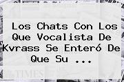 Los Chats Con Los Que Vocalista De <b>Kvrass</b> Se Enteró De Que Su ...