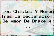 Los Chistes Y Memes Tras La Declaración De Amor De Drake A ...