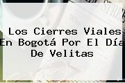 Los Cierres Viales En Bogotá Por El <b>Día De Velitas</b>