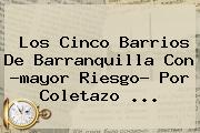 Los Cinco Barrios De <b>Barranquilla</b> Con ?mayor Riesgo? Por Coletazo ...