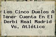Los Cinco Duelos A Tener Cuenta En El Derbi <b>Real Madrid Vs</b>. <b>Atlético</b>