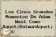 Ver los cinco grandes momentos de adam west como quotbatmanquot Los Cinco Grandes Momentos De <b>Adam West</b> Como "Batman"