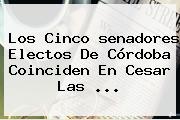 Los Cinco <b>senadores Electos</b> De Córdoba Coinciden En Cesar Las ...