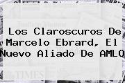 Los Claroscuros De <b>Marcelo Ebrard</b>, El Nuevo Aliado De AMLO