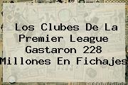 Los Clubes De La <b>Premier League</b> Gastaron 228 Millones En Fichajes