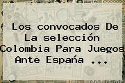 Los <b>convocados</b> De La <b>selección Colombia</b> Para Juegos Ante España ...