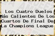 Los Cuatro Duelos Más Calientes De Los Cuartos De Final De La <b>Champions</b> League