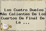 Ver los cuatro duelos mas calientes de los cuartos de final de la Los Cuatro Duelos Más Calientes De Los Cuartos De Final De La ...