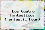 Los Cuatro Fantásticos (<b>Fantastic Four</b>)