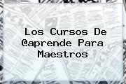 Los Cursos De @<b>aprende</b> Para Maestros