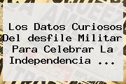 Los Datos Curiosos Del <b>desfile Militar</b> Para Celebrar La Independencia ...