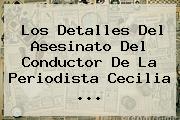 Los Detalles Del Asesinato Del Conductor De La Periodista <b>Cecilia</b> ...