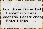 Los Directivos Del <b>Deportivo Cali</b> Tomarían Decisiones Esta Misma ...