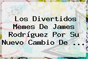 Los Divertidos Memes De <b>James Rodríguez</b> Por Su Nuevo Cambio De ...