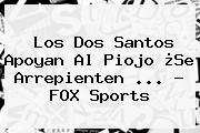 Los Dos Santos Apoyan Al Piojo ¿Se Arrepienten <b>...</b> - <b>FOX Sports</b>