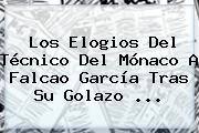 Los Elogios Del Técnico Del <b>Mónaco</b> A Falcao García Tras Su Golazo ...