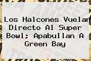 Los Halcones Vuelan Directo Al Super Bowl; Apabullan A <b>Green Bay</b>
