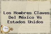 Los Hombres Claves Del México Vs Estados Unidos