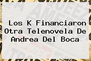 Los K Financiaron Otra Telenovela De Andrea Del Boca