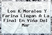 Los K <b>Morales</b> Y Farina Llegan A La Final En Viña Del Mar