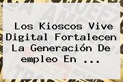 Los Kioscos Vive Digital Fortalecen La Generación De <b>empleo</b> En ...