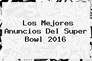 Los Mejores Anuncios Del <b>Super Bowl 2016</b>